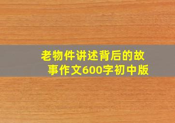 老物件讲述背后的故事作文600字初中版