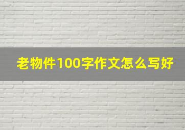 老物件100字作文怎么写好