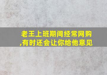 老王上班期间经常网购,有时还会让你给他意见