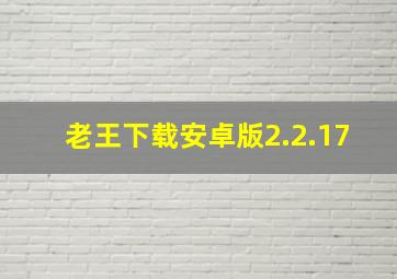 老王下载安卓版2.2.17