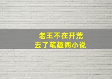 老王不在开荒去了笔趣阁小说