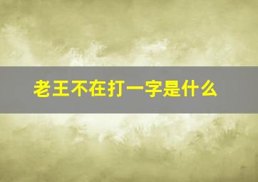 老王不在打一字是什么