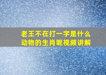 老王不在打一字是什么动物的生肖呢视频讲解