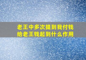 老王中多次提到我付钱给老王钱起到什么作用