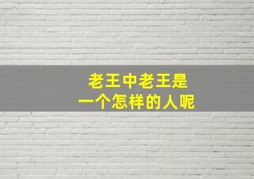 老王中老王是一个怎样的人呢