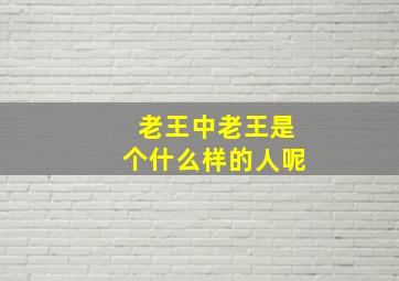 老王中老王是个什么样的人呢