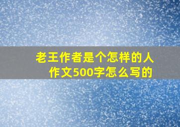 老王作者是个怎样的人作文500字怎么写的