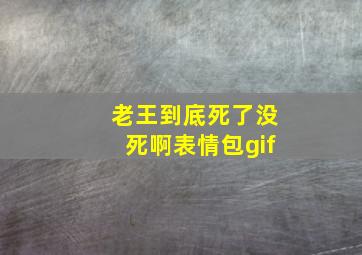 老王到底死了没死啊表情包gif