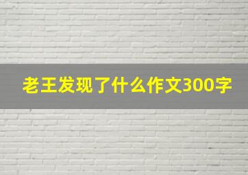 老王发现了什么作文300字