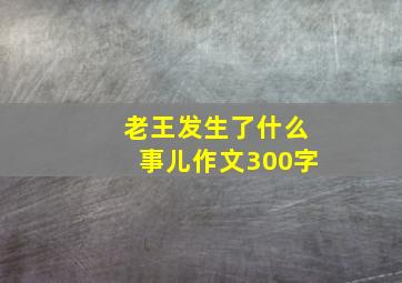 老王发生了什么事儿作文300字