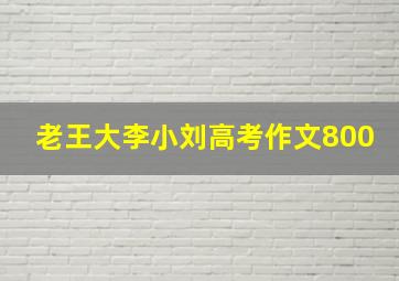 老王大李小刘高考作文800