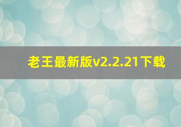 老王最新版v2.2.21下载