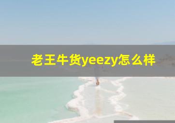 老王牛货yeezy怎么样