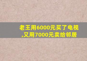 老王用6000元买了电视,又用7000元卖给邻居