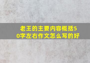 老王的主要内容概括50字左右作文怎么写的好