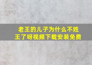 老王的儿子为什么不姓王了呀视频下载安装免费