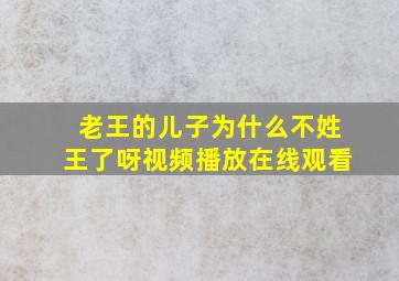 老王的儿子为什么不姓王了呀视频播放在线观看