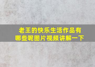 老王的快乐生活作品有哪些呢图片视频讲解一下