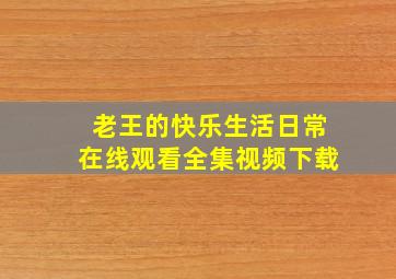 老王的快乐生活日常在线观看全集视频下载