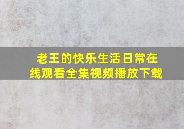 老王的快乐生活日常在线观看全集视频播放下载