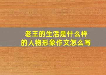 老王的生活是什么样的人物形象作文怎么写