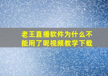 老王直播软件为什么不能用了呢视频教学下载