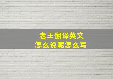 老王翻译英文怎么说呢怎么写