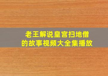 老王解说皇宫扫地僧的故事视频大全集播放