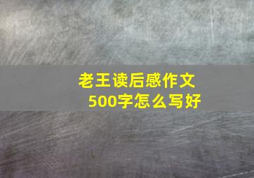 老王读后感作文500字怎么写好