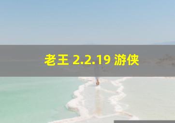 老王 2.2.19 游侠