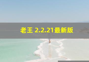 老王 2.2.21最新版