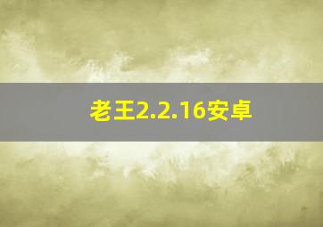 老王2.2.16安卓