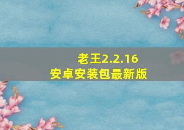 老王2.2.16安卓安装包最新版