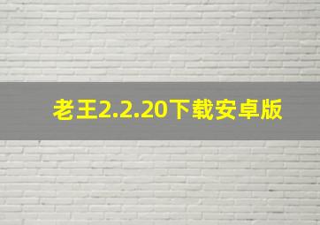 老王2.2.20下载安卓版