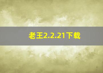 老王2.2.21下载