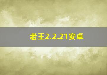 老王2.2.21安卓