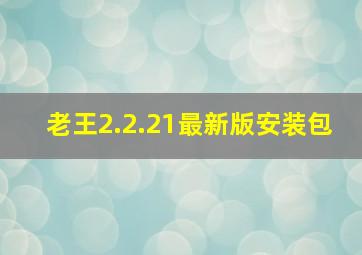 老王2.2.21最新版安装包