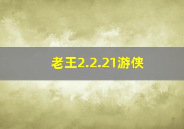 老王2.2.21游侠