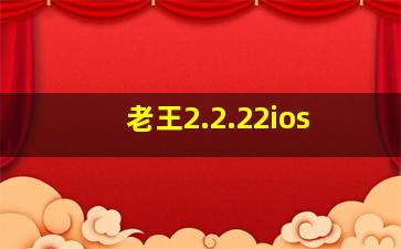 老王2.2.22ios