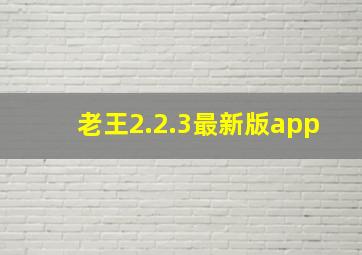 老王2.2.3最新版app