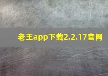 老王app下载2.2.17官网