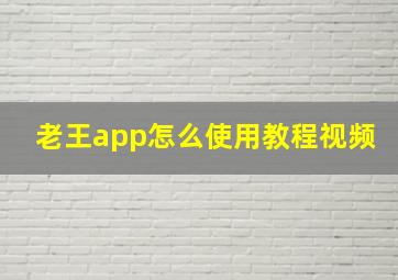 老王app怎么使用教程视频