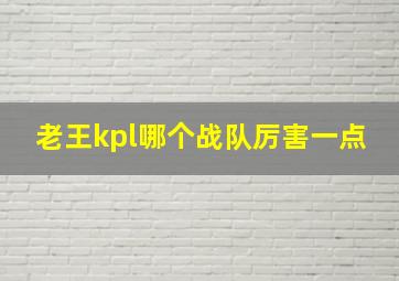 老王kpl哪个战队厉害一点