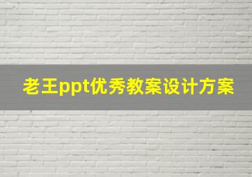 老王ppt优秀教案设计方案