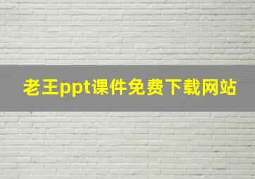 老王ppt课件免费下载网站