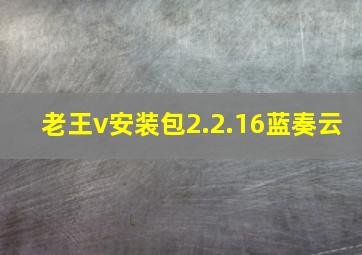 老王v安装包2.2.16蓝奏云