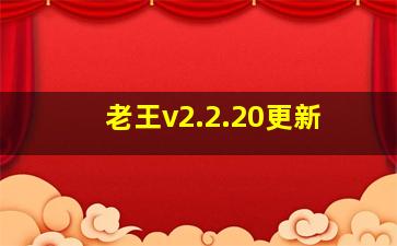 老王v2.2.20更新