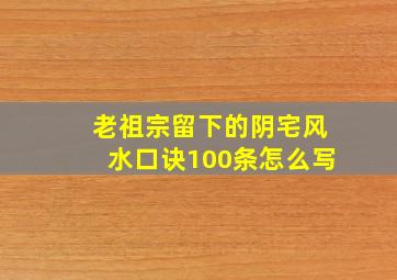 老祖宗留下的阴宅风水口诀100条怎么写