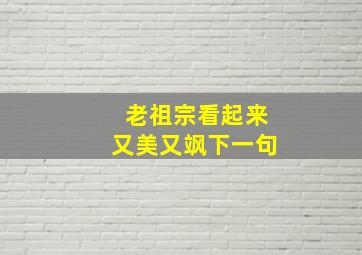 老祖宗看起来又美又飒下一句