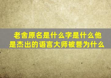 老舍原名是什么字是什么他是杰出的语言大师被誉为什么